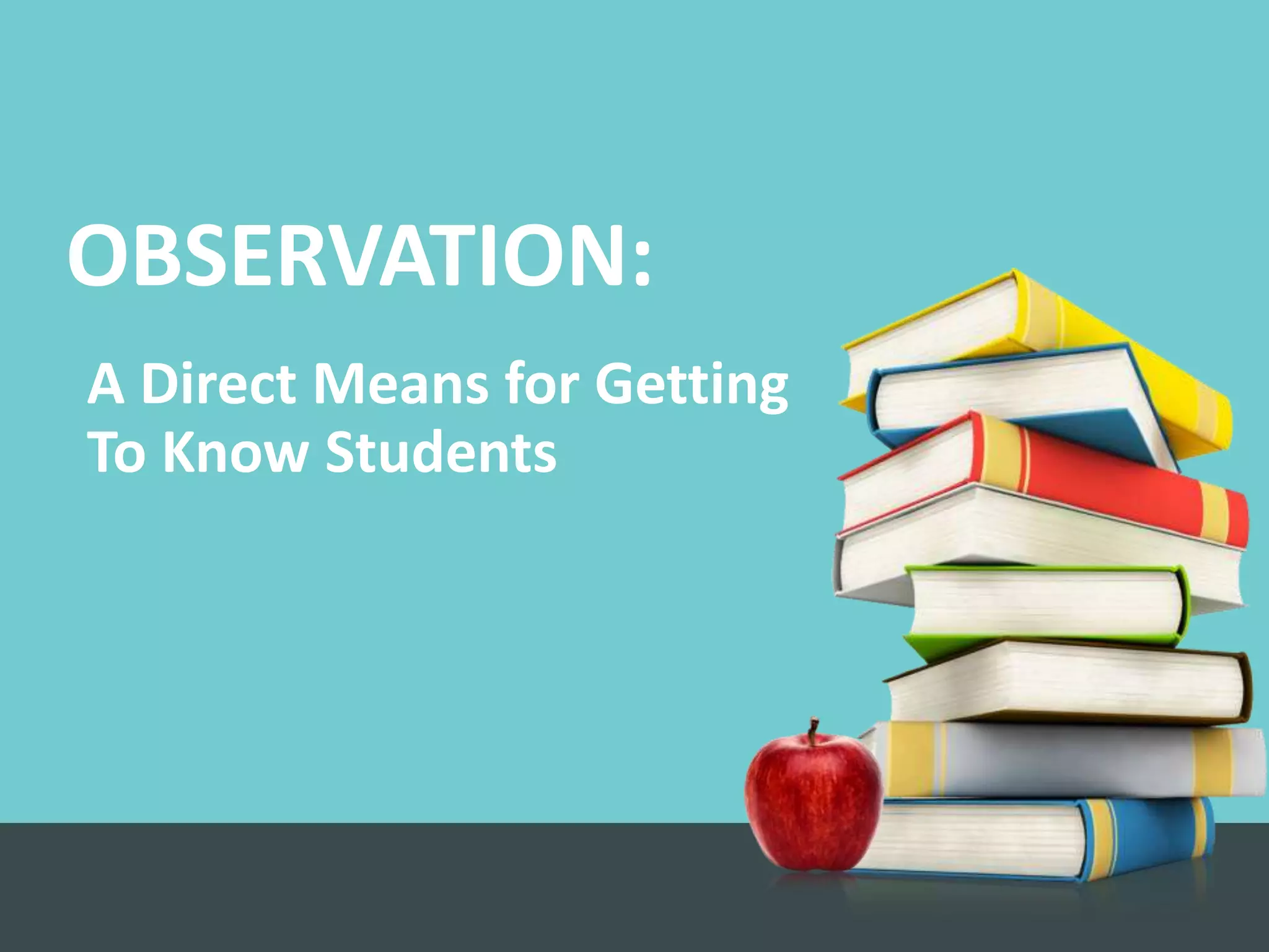 OBSERVATION:
A Direct Means for Getting
To Know Students
 