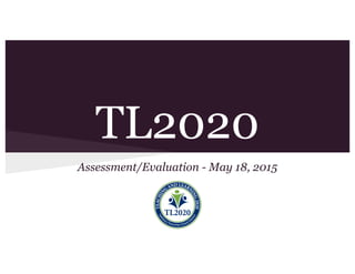 TL2020
Assessment/Evaluation - May 18, 2015
 