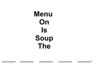 Menu  On  Is  Soup  The ______ ______ ______ ______ ______. 