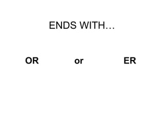 ENDS WITH… OR or ER 