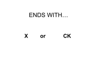 ENDS WITH… X   or CK 
