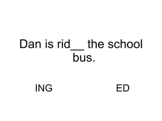 ING ED Dan is rid__ the school bus. 