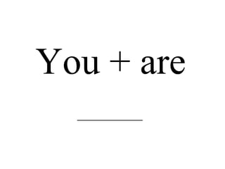 You + are _____________________ 