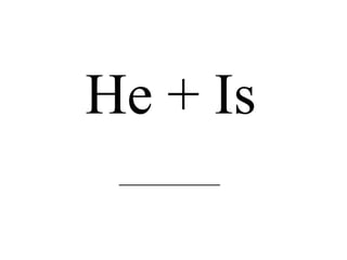 He + Is _____________________ 