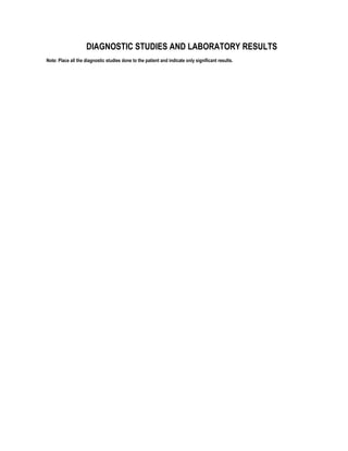DIAGNOSTIC STUDIES AND LABORATORY RESULTS
Note: Place all the diagnostic studies done to the patient and indicate only significant results.
 