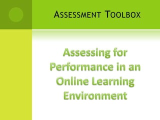 Assessment Toolbox Assessing for Performance in the Online Learning Environment 