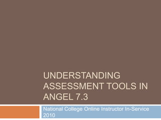 Understanding Assessment Tools in ANGEL 7.3 National College Online Instructor In-Service 2010 