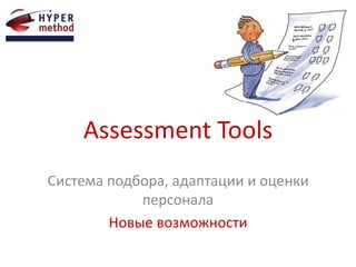 Assessment Tools
Система подбора, адаптации и оценки
персонала
Новые возможности
 