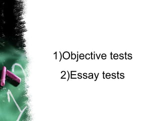 1)Objective tests
2)Essay tests
 