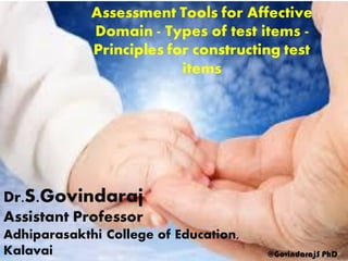 Assessment Tools for Affective
Domain - Types of test items -
Principles for constructing test
items
Dr.S.Govindaraj
Assistant Professor
Adhiparasakthi College of Education,
Kalavai @GovindarajS PhD
 