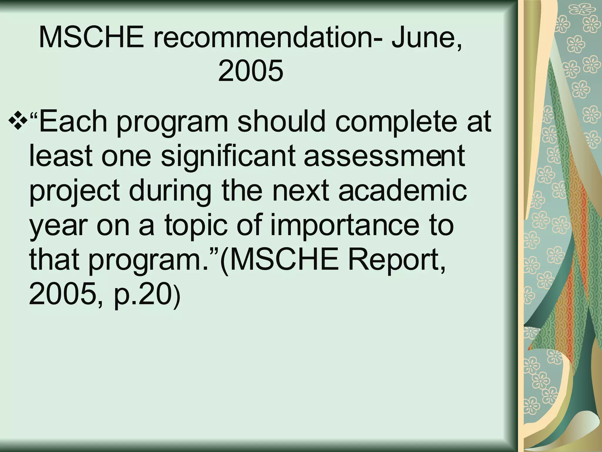 MSCHE recommendation- June, 2005 “ Each program should complete at least one significant assessment project during the next academic year on a topic of importance to that program.”(MSCHE Report, 2005, p.20 ) 