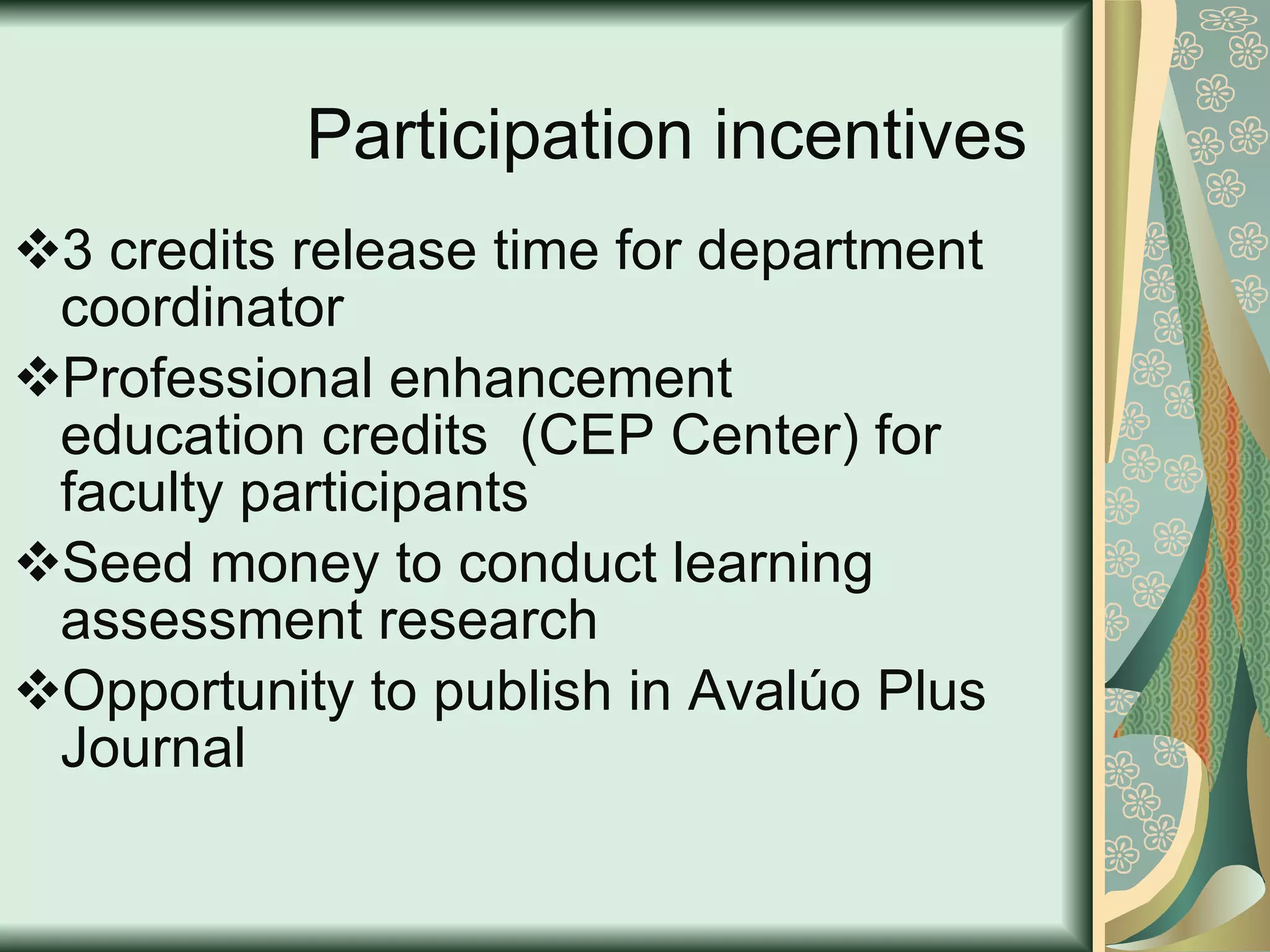 Participation incentives 3 credits release time for department coordinator Professional enhancement education credits  (CEP Center) for faculty participants Seed money to conduct learning assessment research  Opportunity to publish in Avalúo Plus Journal 