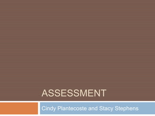 Assessment  Cindy Plantecoste and Stacy Stephens 