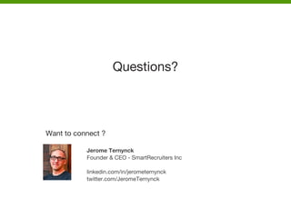 Jerome Ternynck
Founder & CEO - SmartRecruiters Inc
linkedin.com/in/jerometernynck
twitter.com/JeromeTernynck
Questions?
Want to connect ?
 
