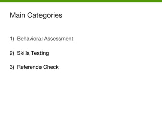1) Behavioral Assessment
2) Skills Testing
3) Reference Check
Main Categories
 