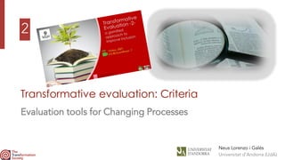 2
Transformative evaluation: Criteria
Evaluation tools for Changing Processes
Neus Lorenzo i Galés
Universitat d’Andorra (UdA)
 