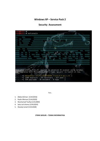 Windows XP – Service Pack 2
Security Assessment
Tim :
1. Abdurrohman [11412033]
2. Rudin Alkrison [11412020]
3. Muchamad Taufiq [11412004]
4. Seto Juli Utomo [11412024]
5. Shandy Ismail [11412028]
STMIK WIDURI – TEKNIK INFORMATIKA
 