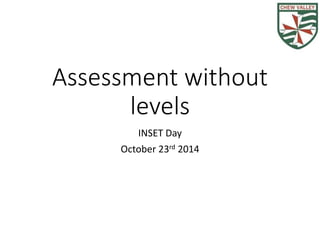 Assessment without 
levels 
INSET Day 
October 23rd 2014 
 