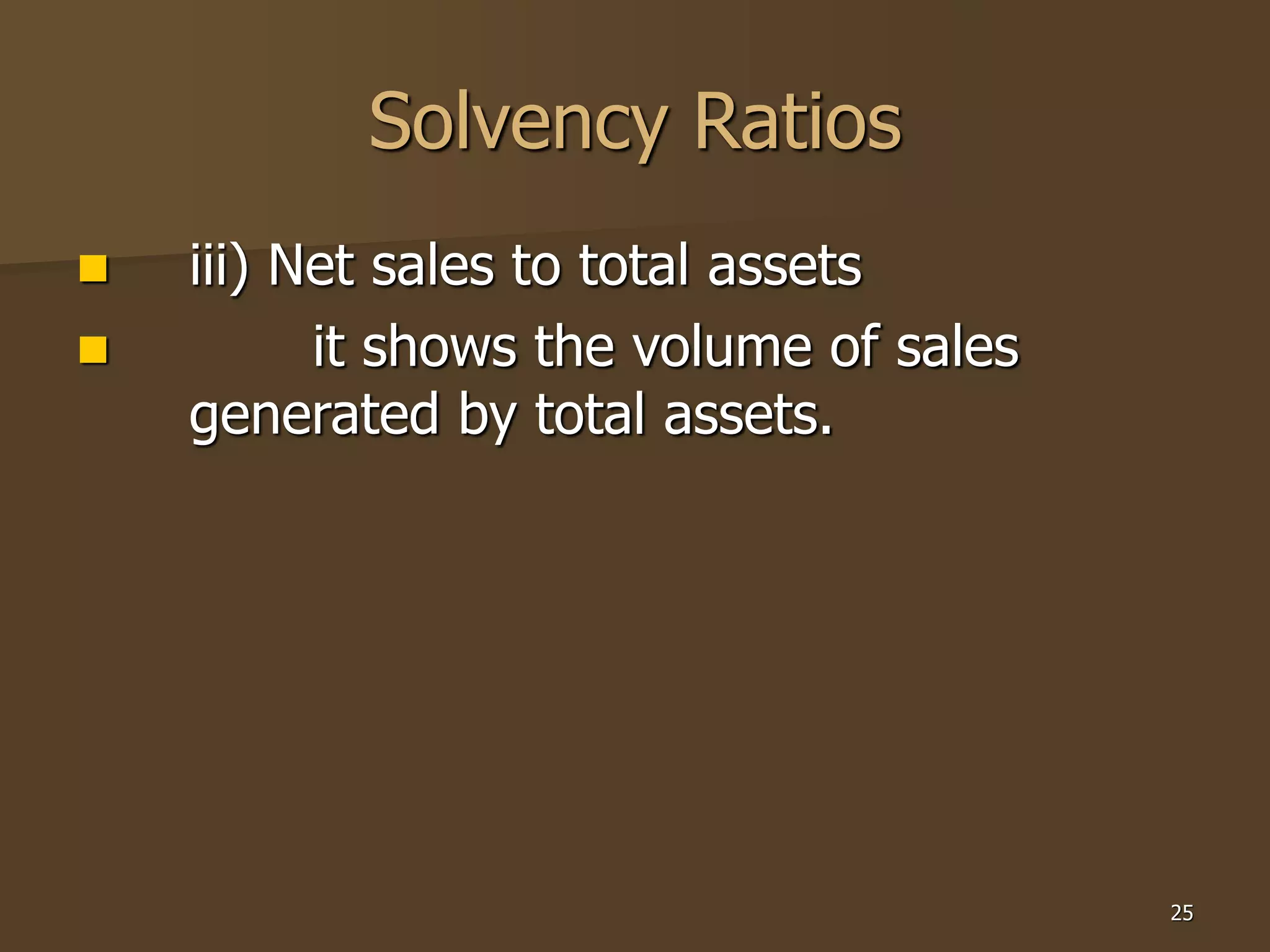 25
Solvency Ratios
 iii) Net sales to total assets
 it shows the volume of sales
generated by total assets.
 