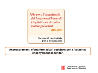 Generalitat de Catalunya Departament d’Educació Assessorament, oferta formativa i activitats per a l’alumnat  -ensenyament secundari- 