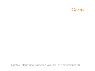Cases




Quanto custaria aqui produzir e veicular um comercial de 30’
 