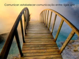 Comunicar: estabelecer comunicação entre; ligar, unir.




 COMUNICAÇAO
 