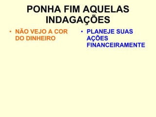 PONHA FIM AQUELAS INDAGAÇÕES NÃO VEJO A COR DO DINHEIRO PLANEJE SUAS AÇÕES FINANCEIRAMENTE 