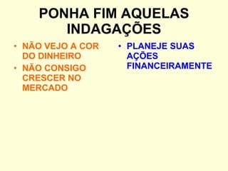PONHA FIM AQUELAS INDAGAÇÕES NÃO VEJO A COR DO DINHEIRO NÃO CONSIGO CRESCER NO MERCADO PLANEJE SUAS AÇÕES FINANCEIRAMENTE 