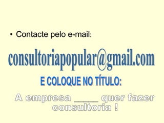 Contacte pelo e-mail : [email_address] E COLOQUE NO TÍTULO: A empresa _____ quer fazer  consultoria ! 