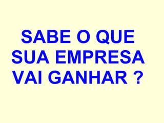 SABE O QUE SUA EMPRESA VAI GANHAR ? 