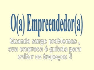 O(a) Empreendedor(a) Quando surge problemas , sua empresa é guiada para evitar os tropeços !! 