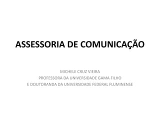 ASSESSORIA DE COMUNICAÇÃO MICHELE CRUZ VIEIRA PROFESSORA DA UNIVERSIDADE GAMA FILHO E DOUTORANDA DA UNIVERSIDADE FEDERAL FLUMINENSE 