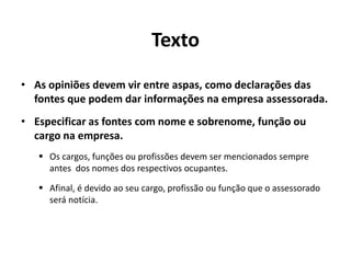 PREPARAÇÃO eFORMATOApós o envio do release, a empresa deve disponibilizar fontes com o compromisso de estar à disposição para esclarecimentos adicionais.Tipos de release:Institucional– histórico e novidades atualizadas da empresa. Deve ser sempre atualizado.