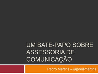 Um bate-papo sobre Assessoria de comunicação Pedro Martins – @preismartins 