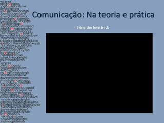 Comunicação: Na teoria e prática
           Bring the love back
 