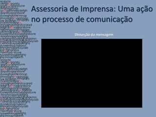 Assessoria de Imprensa: Uma ação
no processo de comunicação
           Distorção da mensagem

               A distorção da mensagem
 