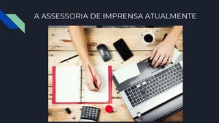 A ASSESSORIA DE IMPRENSA ATUALMENTE
 