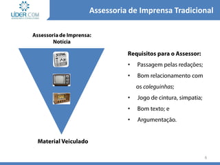 6
•
•
•
•
•
Assessoria de Imprensa Tradicional
 