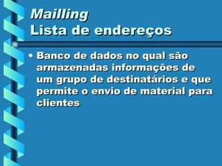 Mailling Lista de endereços Banco de dados no qual são armazenadas informações de um grupo de destinatários e que permite o envio de material para clientes 