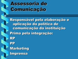 Assessoria de Comunicação Responsável pela elaboração e aplicação da política de comunicação da instituição Prima pela integração: RP PP Marketing Imprensa 