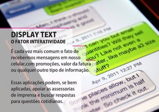 DISPLAY TEXT
O FATOR INTERATIVIDADE

É cada vez mais comum o fato de
recebermos mensagens em nosso
celular,com promoções, valor da fatura
ou qualquer outro tipo de informação.

Essas aplicações podem, se bem
aplicadas, apoiar as assessorias
de imprensa e buscar respostas
para questões cotidianas.
 