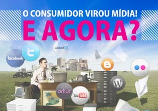 O CONSUMIDOR VIROU MÍDIA!

E AGORA?
 