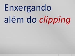 Enxergando
além do clipping
 