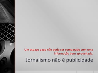 Um espaço pago não pode ser comparado com uma
                    informação bem aproveitada.

Jornalismo não é publicidade
 