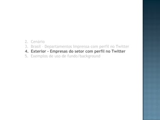 Cenário Brasil – Departamentos Imprensa com perfil no Twitter Exterior – Empresas do setor com perfil no Twitter Exemplos de uso de fundo/background 