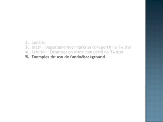 Cenário Brasil – Departamentos Imprensa com perfil no Twitter Exterior – Empresas do setor com perfil no Twitter Exemplos de uso de fundo/background 