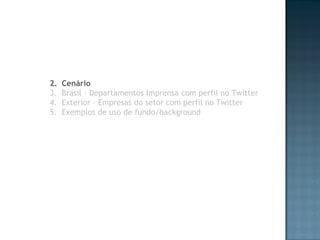 Cenário Brasil – Departamentos Imprensa com perfil no Twitter Exterior – Empresas do setor com perfil no Twitter Exemplos de uso de fundo/background 
