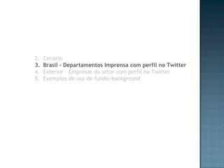 Cenário Brasil – Departamentos Imprensa com perfil no Twitter Exterior – Empresas do setor com perfil no Twitter Exemplos de uso de fundo/background 