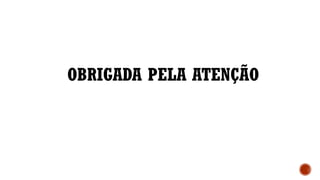 OBRIGADA PELA ATENÇÃO
 