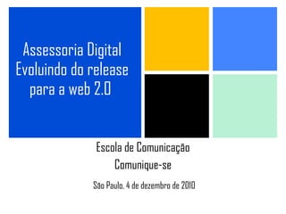 Assessoria Digital Evoluindo do release para a web 2.0   Escola de Comunicação Comunique-se São Paulo, 4 de dezembro de 2010 